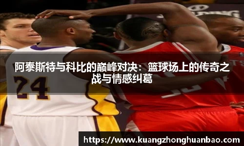阿泰斯特与科比的巅峰对决：篮球场上的传奇之战与情感纠葛